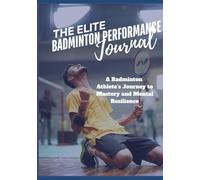The Elite Badminton Performance Journal: A Badminton Athlete’s Journey to Mastery and Mental Resilience