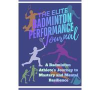 The Elite Badminton Performance Journal: A Badminton Athlete’s Journey to Mastery and Mental Resilience