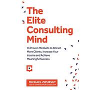 The Elite Consulting Mind: 16 Proven Mindsets to Attract More Clients, Increase Your Income, and Achieve Meaningful Success