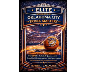 THE ELITE HANDBOOK OF OKLAHOMA CITY TRIVIA MASTERY: Over 500 Pro Basketball Quizzes, Iconic Franchise Milestones and Rare NBA Facts to Challenge Die-Hard Blue and Orange Supporters
