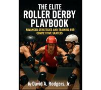The Elite Roller Derby Playbook: Advanced Strategies and Training for Competitive Skaters