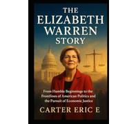 THE ELIZABETH WARREN STORY: From Humble Beginnings to the Frontlines of American Politics and the Pursuit of Economic Justice