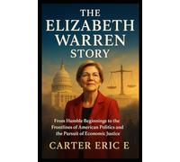 THE ELIZABETH WARREN STORY: From Humble Beginnings to the Frontlines of American Politics and the Pursuit of Economic Justice