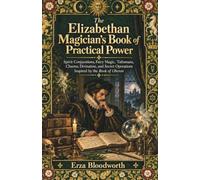 The Elizabethan Magician’s Book of Practical Power: Spirit Conjurations, Fairy Magic, Talismans, Charms, Divination, and Secret Operations Inspired by the Book of Oberon