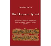 The Eloquent Tyrant Speech and Empire in Umayyad Iraq under al-Hajjaj b. Yusuf al-Thaqafi, 694-714 - Pamela Klasova - University of California Press - ebook (ePub) - Livre