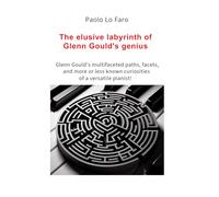 The elusive labyrinth of Glenn Gould's genius: Glenn Gould’s multifaceted paths, facets, and more or less known curiosities of a versatile pianist!