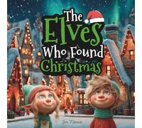 The Elves Who Found Christmas: A Heartwarming Christmas Eve Story About Love, Kindness, and the Magic of Giving