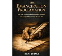 The Emancipation Proclamation: How One Executive Order Redefined Freedom and Changed the Course of the Civil War