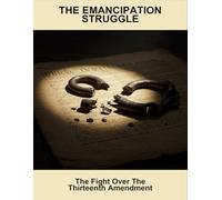 The Emancipation Struggle: The Fight Over The Thirteenth Amendment
