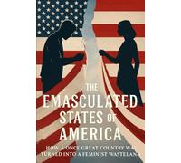 The Emasculated States of America: How a Once Great Country was Turned Into a Feminist Wasteland