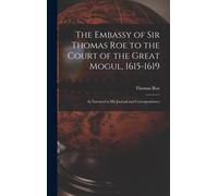 The Embassy Of Sir Thomas Roe To The Court Of The Great Mogul, 1615-1619: As Narrated In His Journal And Correspondence