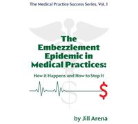 THE EMBEZZLEMENT EPIDEMIC IN MEDICAL PRACTICES: HOW IT HAPPENS AND HOW TO STOP IT