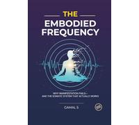 The Embodied Frequency: Why Manifestation Fails-And the Somatic System That Actually Works