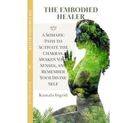 The Embodied Healer: A Somatic Path to Activate the Chakras, Awaken Your Senses, and Remember Your Divine Self