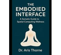 The Embodied Interface: Reclaim Your Body from VR Dissociation, Tech Neck, and Digital Fatigue. 60-Second Somatic Resets for Spatial Computing, Gaming, and the Vision Pro Era.