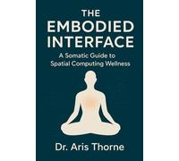 The Embodied Interface: Reclaim Your Body from VR Dissociation, Tech Neck, and Digital Fatigue. 60-Second Somatic Resets for Spatial Computing, Gaming, and the Vision Pro Era.