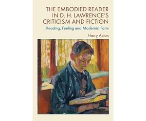 The Embodied Reader in D. H. Lawrence’s Criticism and Fiction: Reading, Feeling and Modernist Form