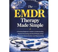 The EMDR Therapy Made Simple: A Practical Beginner’s Guide to Understanding Trauma Processing and the 8 Phases of Eye Movement Desensitization and Reprocessing