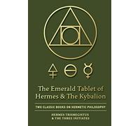 The Emerald Tablet of Hermes & The Kybalion: Two Classic Books on Hermetic Philosophy