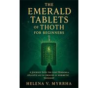 The Emerald Tablets of Thoth for Beginners: A Journey Into the Lost Wisdom of Atlantis and the Origins of Hermetic Thought