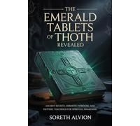 The Emerald Tablets of Thoth Revealed: Ancient Secrets, Hermetic Wisdom, and Esoteric Teachings for Spiritual Awakening