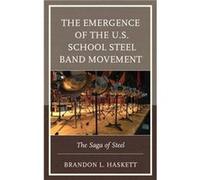 The Emergence of the U.S. School Steel Band Movement by Haskett & Brandon L. & Saginaw State University Haskett, Brandon L., Coordinator of Steel Band Directors Facebook page (Auteur)
