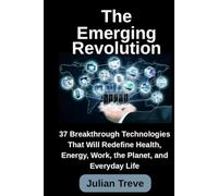 The Emerging Revolution: 37 Breakthrough Technologies That Will Redefine Health, Energy, Work, the Planet, and Everyday Life