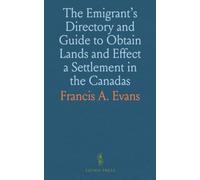 The Emigrant's Directory and Guide to Obtain Lands and Effect a Settlement in the Canadas