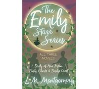 The Emily Starr Series; All Three Novels;Emily Of New Moon, Emily Climbs And Emily's Quest