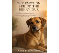 THE EMOTION BEHIND THE BEHAVIOUR: A Science-Informed Guide to Understanding Dogs and Changing Habits Gently