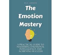 The Emotion Mastery: A Practical Guide to Mastering Emotional Intelligence and Achieving Success