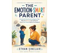 The Emotion-Smart Parent: Closing the Emotional Intelligence Gap - Why You Misread Your Child and How to See Clearly Before You Respond