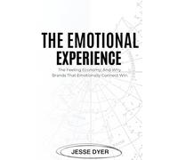 The Emotional Experience: The Feeling Economy, And Why Brands That Emotionally Connect Win.