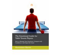 The Emotional Guide for Table Tennis Players: How to Manage Your Emotions, Compete with Confidence, and Enjoy the Game