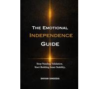 The Emotional Independence Guide: How to Stop Needing Validation, Master Your Reactions, and Build Unshakable Inner Stability