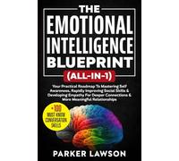 The Emotional Intelligence Blueprint (All-In-1): Your Practical Roadmap To Mastering Self Awareness, Rapidly Improving Social Skills & Developing Empathy For Deeper Connections and Relationships