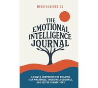 The Emotional Intelligence Journal: A Guided Companion for Building Self-Awareness, Emotional Resilience, and Deeper Connections