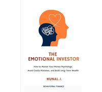 The Emotional Investor: How to Master Your Money Psychology, Avoid Costly Mistakes, and Build Long-Term Wealth