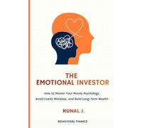 The Emotional Investor: How to Master Your Money Psychology, Avoid Costly Mistakes, and Build Long-Term Wealth
