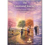The Emotional Journey Exploring Feeling, Finding Peace: Mindfulness, Self-Awareness, and Resilience - A Practical Guide to Inner Balance, Mental Clarity, and Personal Growth