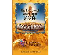 The Emotional Journey of Joseph: A Masterclass in Human Emotions: Developing Emotional Intelligence Through Biblical Wisdom