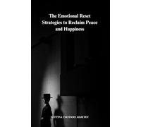 The Emotional Reset: Strategies to Reclaim Peace and Happiness: Proven Strategies to Reclaim Inner Peace, Build Resilience, and Unlock Lasting Happiness