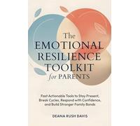 The Emotional Resilience Toolkit for Parents: Fast, Actionable Tools to Stay Present, Break Cycles, Respond with Confidence, and Build Stronger Family Bonds