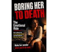 The Emotional Ride: How to Master the Art of Unpredictability and Build Addictive Attraction That Lasts