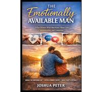 The Emotionally Available Man: What Women Wish Men Knew About Love, Communication, and Connection