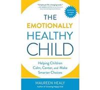 The Emotionally Healthy Child: Helping Children Calm, Center, and Make Smarter Choices