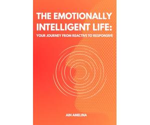 The Emotionally Intelligent Life: Your Journey from Reactive to Responsive