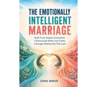 The Emotionally Intelligent Marriage: Build Trust, Deepen Connection, Communicate Better and Create a Stronger Relationship That Lasts