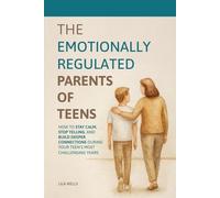The Emotionally Regulated Parents of Teens: How to Stay Calm, Stop Yelling, and Build Deeper Connections During Your Teen's Most Challenging Years
