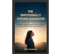 THE EMOTIONALLY STRONG DAUGHTER: A Parent's Complete Guide to Raising Resilient, Confident and Self-Aware Girls Ages 10-16